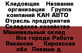 Кладовщик › Название организации ­ Группа компаний КАН-АВТО › Отрасль предприятия ­ Складское хозяйство › Минимальный оклад ­ 20 000 - Все города Работа » Вакансии   . Кировская обл.,Леваши д.